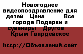 Новогоднее видеопоздравление для детей › Цена ­ 200 - Все города Подарки и сувениры » Другое   . Крым,Гвардейское